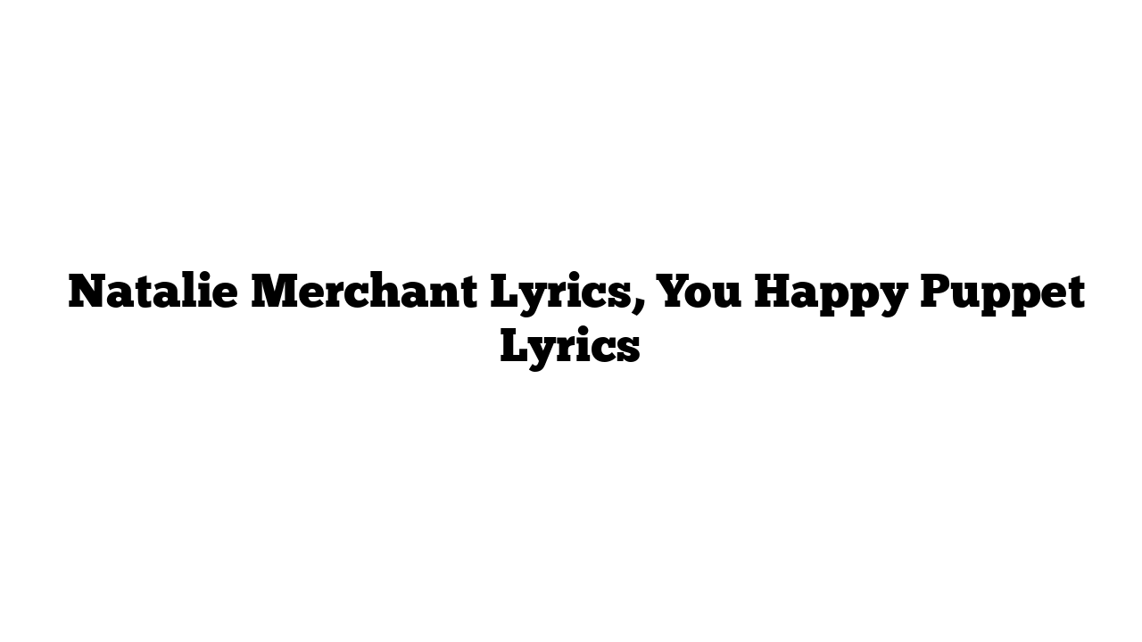  Natalie Merchant Lyrics, You Happy Puppet Lyrics